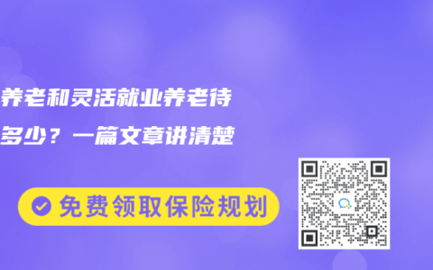 职工养老和灵活就业养老待遇差多少？一篇文章讲清楚