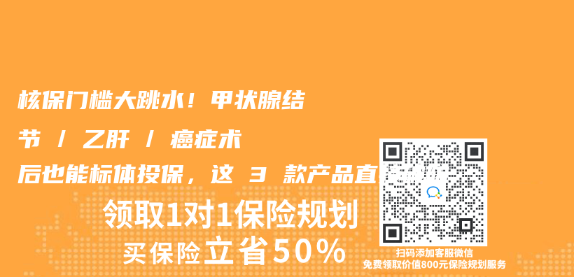 核保门槛大跳水！甲状腺结节 / 乙肝 / 癌症术后也能标体投保，这 3 款产品直接破防插图