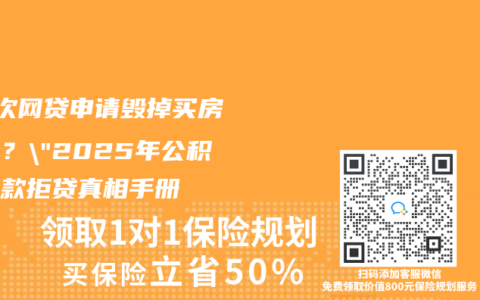 “3次网贷申请毁掉买房资格？”2025年公积金贷款拒贷真相手册
