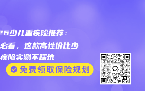 2026少儿重疾险推荐：家长必看，这款高性价比少儿重疾险实测不踩坑