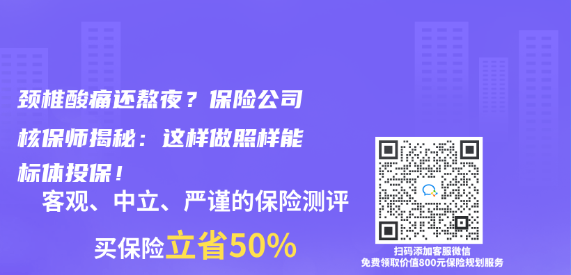 颈椎酸痛还熬夜？保险公司核保师揭秘：这样做照样能标体投保！插图