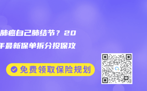 父亲肺癌自己肺结节？2025年最新保单拆分投保攻略
