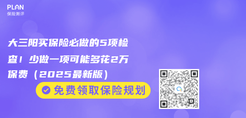 大三阳买保险必做的5项检查！少做一项可能多花2万保费（2025最新版）插图