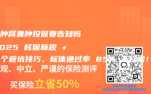 肝囊肿肾囊肿投保要告知吗？2025 核保新规 + 3 个避坑技巧，标体通过率 85% 不踩雷！