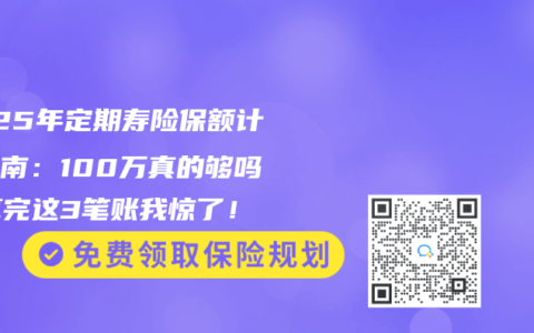 2025年定期寿险保额计算指南：100万真的够吗？算完这3笔账我惊了！