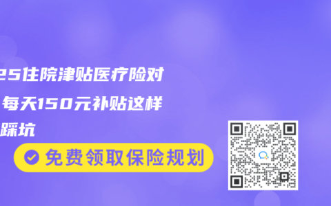 2025住院津贴医疗险对比：每天150元补贴这样领不踩坑