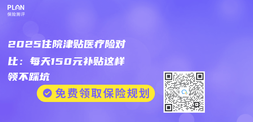 2025住院津贴医疗险对比：每天150元补贴这样领不踩坑插图