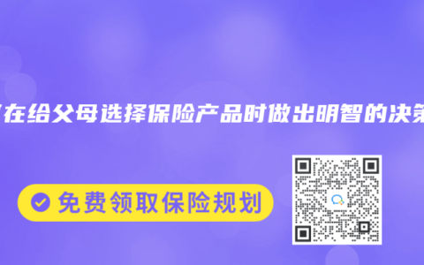 如何在给父母选择保险产品时做出明智的决策？
