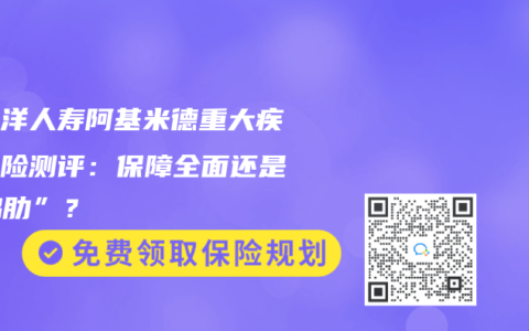 太平洋人寿阿基米德重大疾病保险测评：保障全面还是“鸡肋”？