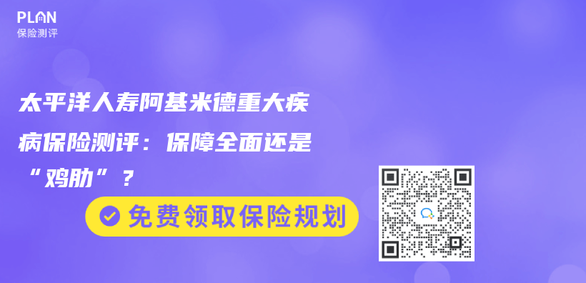 太平洋人寿阿基米德重大疾病保险测评：保障全面还是“鸡肋”？插图