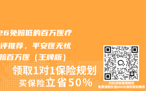 2026免赔低的百万医疗险测评推荐，平安医无忧・0免赔百万医（王牌版）
