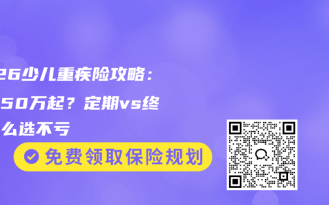 2026少儿重疾险攻略：保额50万起？定期vs终身这么选不亏