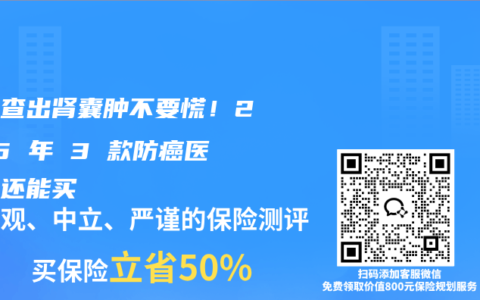 爸妈查出肾囊肿不要慌！2025 年 3 款防癌医疗险还能买