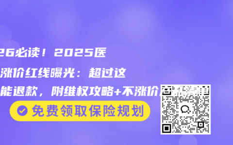 2026必读！2025医疗险涨价红线曝光：超过这个数能退款，附维权攻略+不涨价产品清单