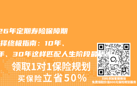 2026年定期寿险保障期限选择终极指南：10年、20年、30年这样匹配人生阶段最聪明！