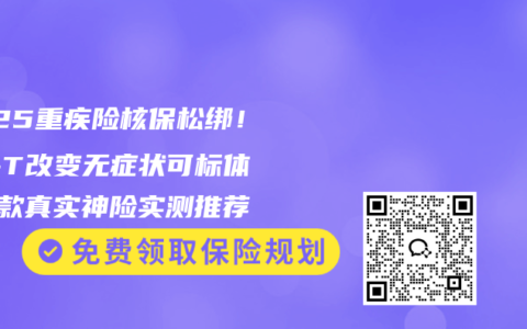 2025重疾险核保松绑！ST-T改变无症状可标体，3款真实神险实测推荐