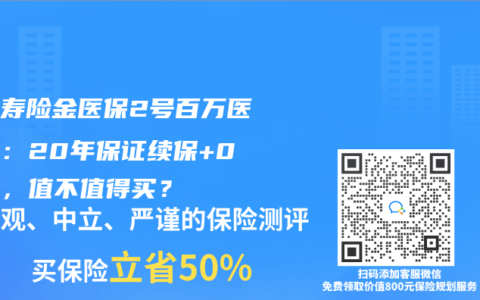 人保寿险金医保2号百万医疗险：20年保证续保+0免赔，值不值得买？