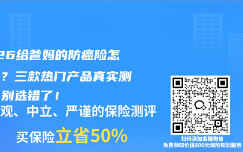 2026给爸妈的防癌险怎么买？三款热门产品真实测评，别选错了！