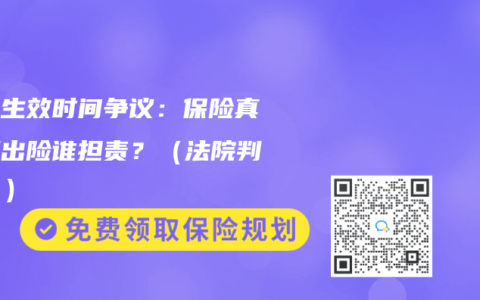 保单生效时间争议：保险真空期出险谁担责？（法院判了！）