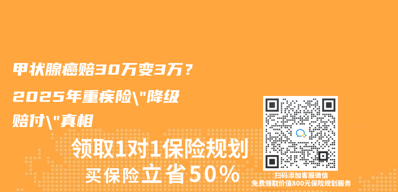 甲状腺癌赔30万变3万？2025年重疾险”降级赔付”真相插图