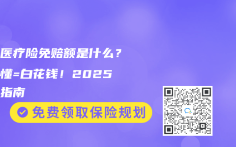 百万医疗险免赔额是什么？搞不懂=白花钱！2025避坑指南