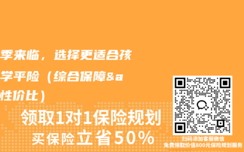 开学季来临，选择更适合孩子的学平险（综合保障&性价比）