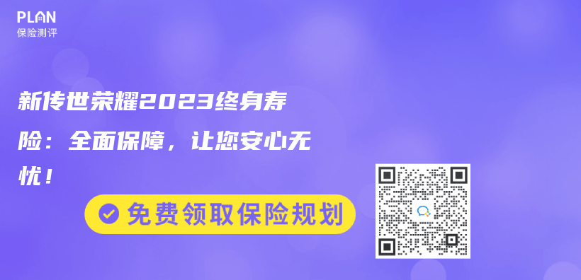 新传世荣耀2023终身寿险：全面保障，让您安心无忧！插图