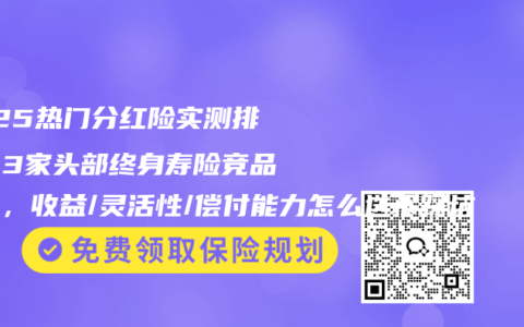 2025热门分红险实测排名｜3家头部终身寿险竞品对比，收益/灵活性/偿付能力怎么选不踩坑