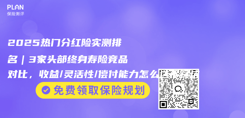 2025热门分红险实测排名｜3家头部终身寿险竞品对比，收益/灵活性/偿付能力怎么选不踩坑插图