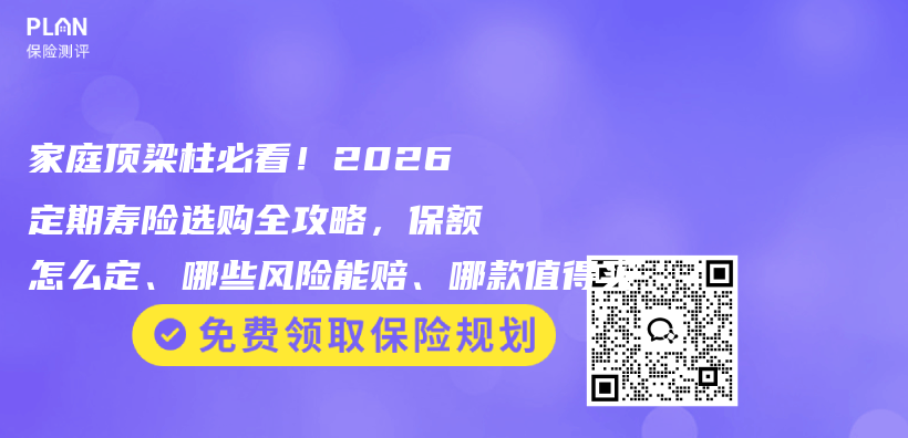 家庭顶梁柱必看！2026定期寿险选购全攻略，保额怎么定、哪些风险能赔、哪款值得买插图1