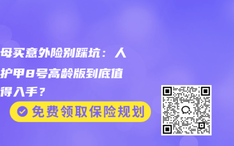 给父母买意外险别踩坑：人保大护甲8号高龄版到底值不值得入手？