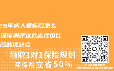 2026年成人重疾险怎么选？深度测评这款高性价比重疾险的优缺点