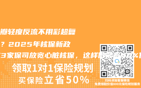 二尖瓣轻度反流不用彩超复查了？2025年核保新政：这3家保司放宽心脏核保，这样做能省40%保费！