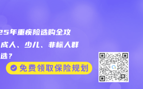 2025年重疾险选购全攻略：成人、少儿、非标人群如何选？