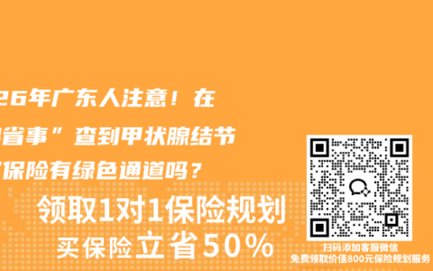 2026年广东人注意！在“粤省事”查到甲状腺结节，买保险有绿色通道吗？