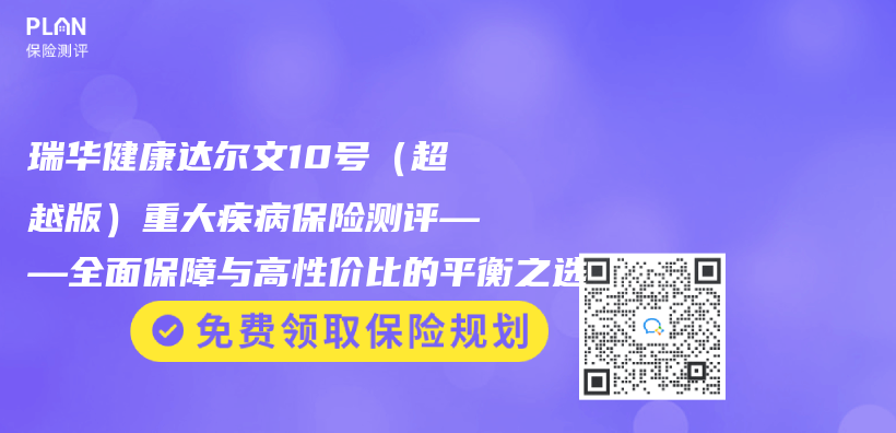 瑞华健康达尔文10号（超越版）重大疾病保险测评——全面保障与高性价比的平衡之选插图