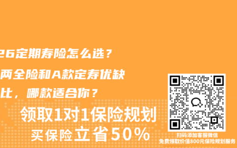 2026定期寿险怎么选？臻爱两全险和A款定寿优缺点对比，哪款适合你？