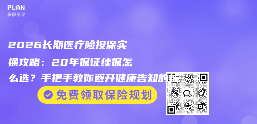 2026长期医疗险投保实操攻略：20年保证续保怎么选？手把手教你避开健康告知的坑插图1