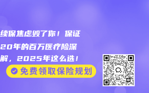 别让续保焦虑毁了你！保证续保20年的百万医疗险深度拆解，2025年这么选！