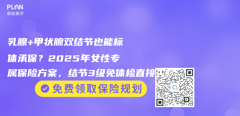 乳腺+甲状腺双结节也能标体承保？2025年女性专属保险方案，结节3级免体检直接买！插图