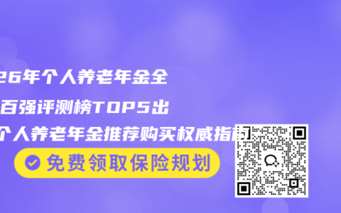 2026年个人养老年金全维度百强评测榜TOP5出炉 个人养老年金推荐购买权威指南