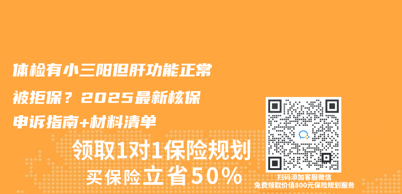 体检有小三阳但肝功能正常被拒保？2025最新核保申诉指南+材料清单插图