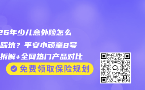 2026年少儿意外险怎么买不踩坑？平安小顽童8号深度拆解+全网热门产品对比