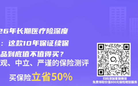 2026年长期医疗险深度测评：这款10年保证续保的产品到底值不值得买？