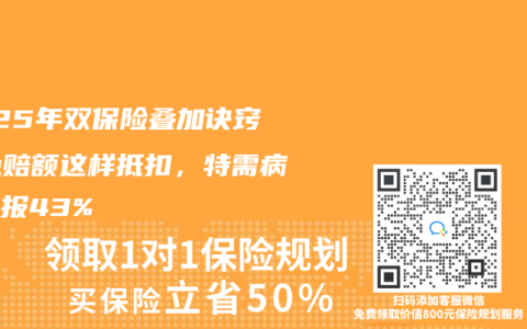 2025年双保险叠加诀窍！免赔额这样抵扣，特需病房多报43%