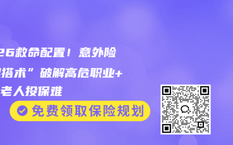 2026救命配置！意外险“混搭术”破解高危职业+高龄老人投保难