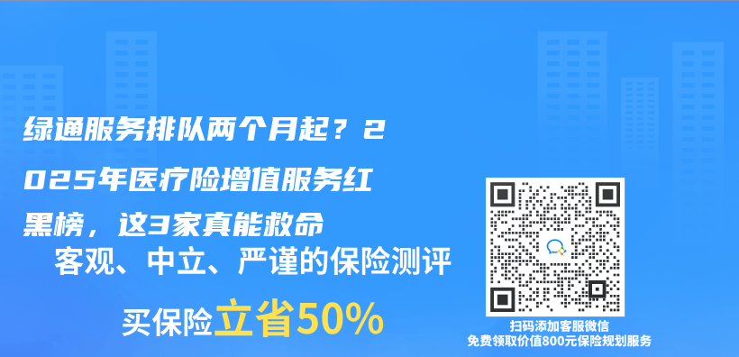 绿通服务排队两个月起？2025年医疗险增值服务红黑榜，这3家真能救命插图