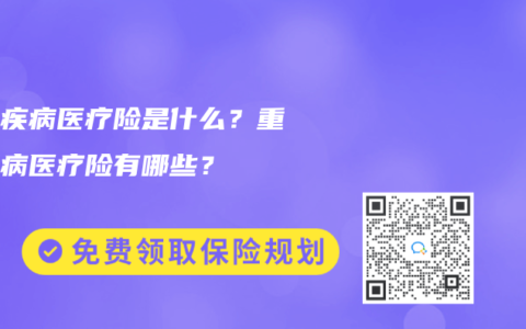 重大疾病医疗险是什么？重大疾病医疗险有哪些？