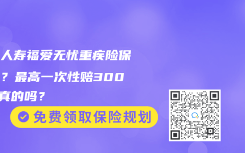 三峡人寿福爱无忧重疾险保什么？最高一次性赔300%是真的吗？