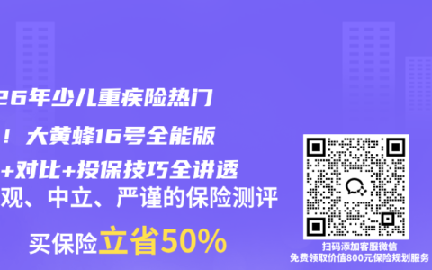 2026年少儿重疾险热门测评！大黄蜂16号全能版保障+对比+投保技巧全讲透